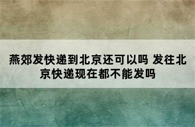 燕郊发快递到北京还可以吗 发往北京快递现在都不能发吗